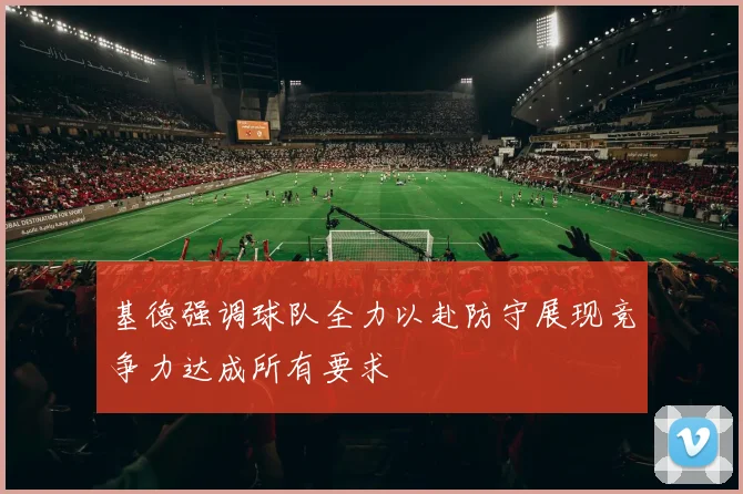 基德强调球队全力以赴防守展现竞争力达成所有要求
