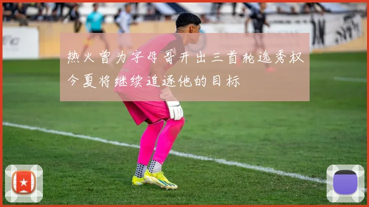 热火曾为字母哥开出三首轮选秀权今夏将继续追逐他的目标