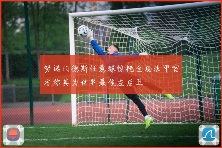 努诺门德斯任意球惊艳全场法甲官方称其为世界最佳左后卫