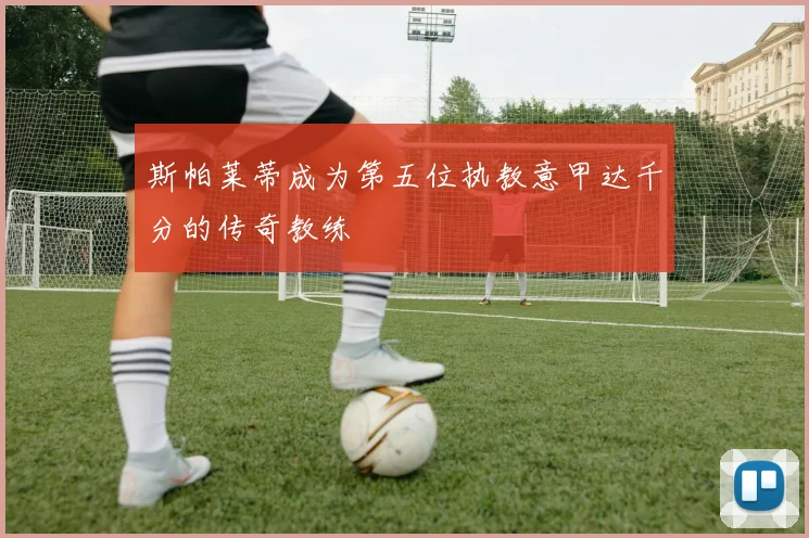 斯帕莱蒂成为第五位执教意甲达千分的传奇教练