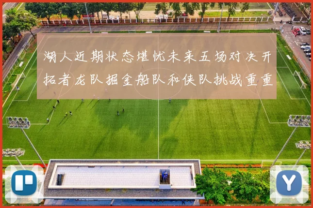 湖人近期状态堪忧未来五场对决开拓者龙队掘金船队和侠队挑战重重