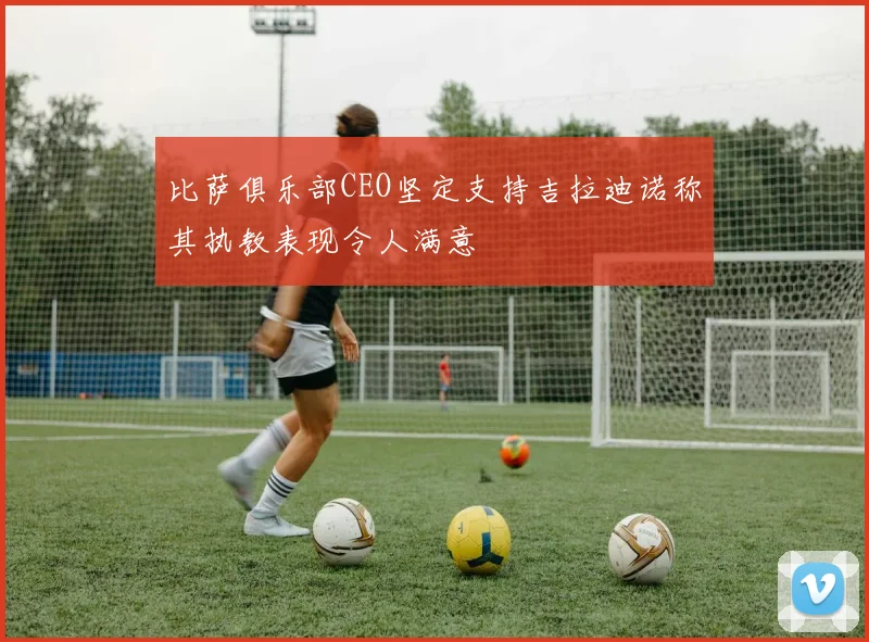 比萨俱乐部CEO坚定支持吉拉迪诺称其执教表现令人满意