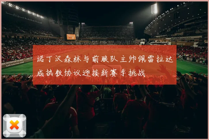 诺丁汉森林与前狼队主帅佩雷拉达成执教协议迎接新赛季挑战