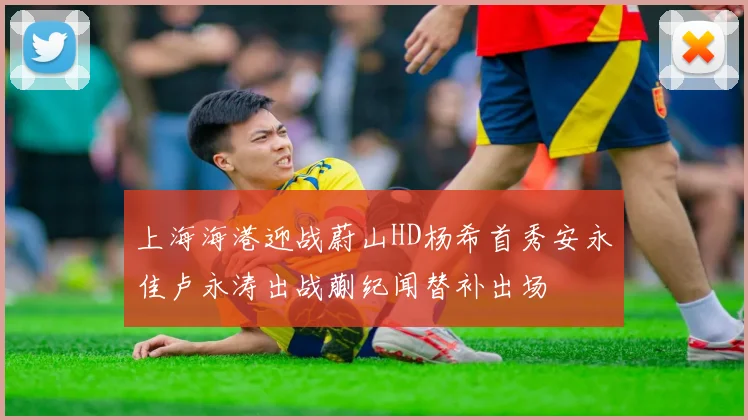 上海海港迎战蔚山HD杨希首秀安永佳卢永涛出战蒯纪闻替补出场