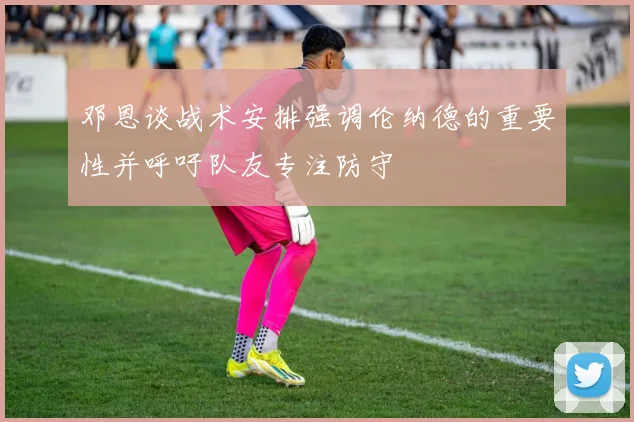 邓恩谈战术安排强调伦纳德的重要性并呼吁队友专注防守