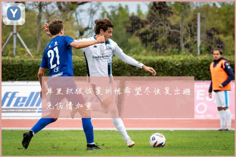 库里积极恢复训练希望尽快复出避免伤情加重