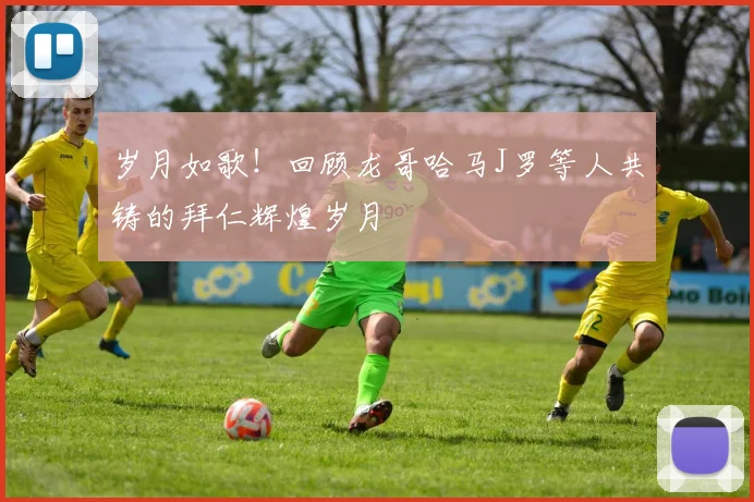 岁月如歌！回顾龙哥哈马J罗等人共铸的拜仁辉煌岁月