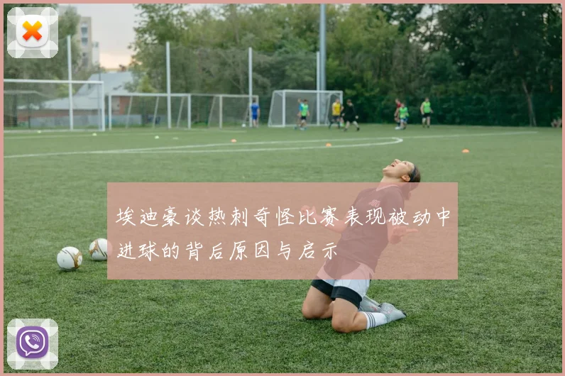 埃迪豪谈热刺奇怪比赛表现被动中进球的背后原因与启示