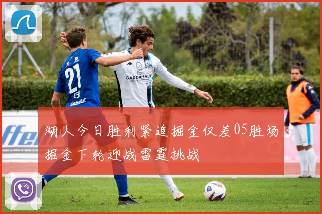 湖人今日胜利紧追掘金仅差05胜场掘金下轮迎战雷霆挑战